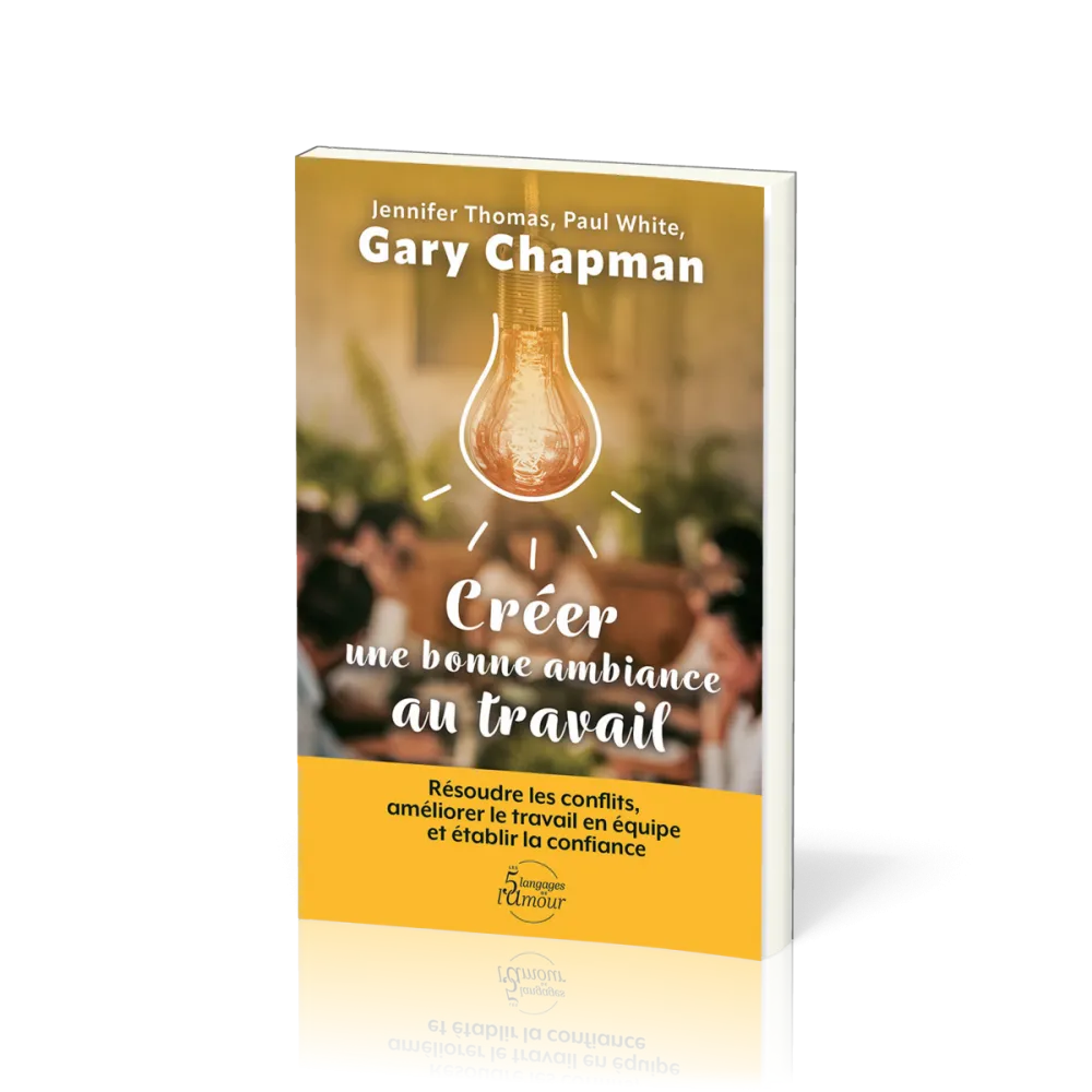 Créer une bonne ambiance au travail - Résoudre les conflits, améliorer le travail en équipe et établ