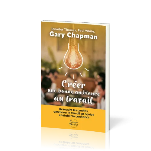 Créer une bonne ambiance au travail - Résoudre les conflits, améliorer le travail en équipe et établ