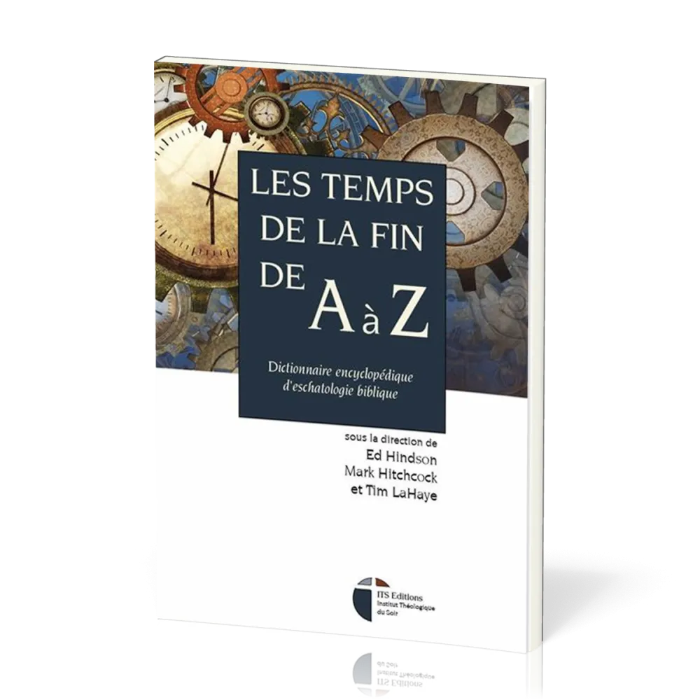 Temps de la fin de A à Z, Les - Dictionnaire encyclopédique d’eschatologie biblique
