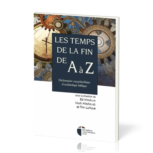 Temps de la fin de A à Z, Les - Dictionnaire encyclopédique d’eschatologie biblique