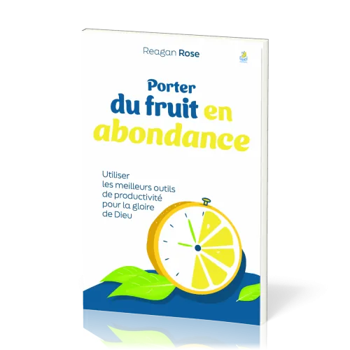 Porter du fruit en abondance - Utiliser les meilleurs outils de productivité pour la gloire de Dieu