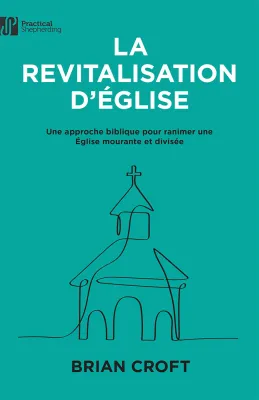 Revitalisation d'Eglise, La - une approche biblique pour ranimer une Eglise mourante et divisée