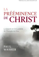 Prééminence de Christ, La - La beauté et l’immuabilité de l’Evangile de Dieu