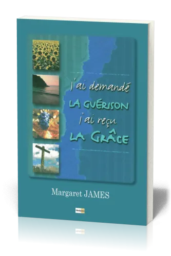 J'ai demandé la guérison, j'ai reçu la grâce
