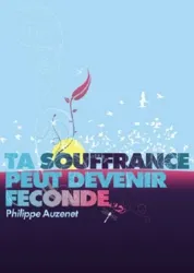 Ta souffrance peut devenir féconde