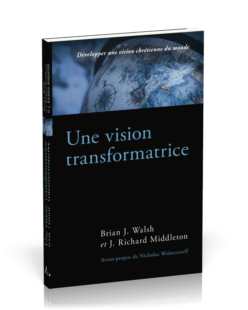 Vision transformatrice, Une - Développer une vision chrétienne du monde