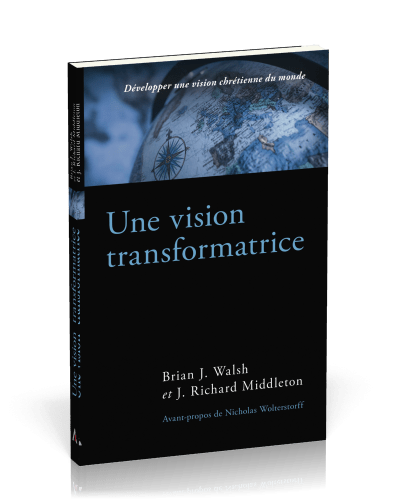 Vision transformatrice, Une - Développer une vision chrétienne du monde