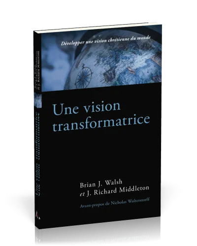 Vision transformatrice, Une - Développer une vision chrétienne du monde