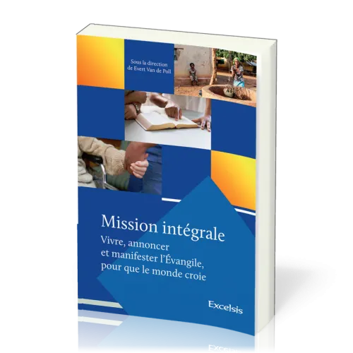 Mission intégrale Vol 1 - Vivre, annoncer et manifester l’Évangile, pour que le monde croie
