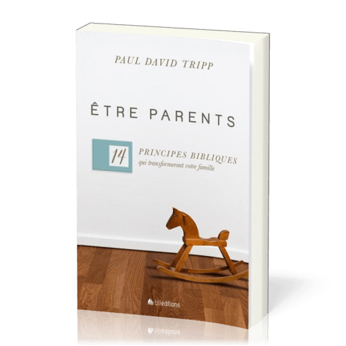 Etre parents - 14 principes bibliques qui transforment votre famille