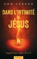 Dans l'intimité de Jésus - Regard sur Jean 14 à 17