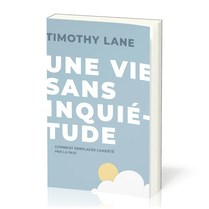 Vie sans inquiétude, Une - Comment remplacer l’anxiété par la paix