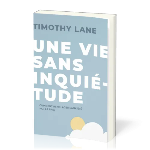 Vie sans inquiétude, Une - Comment remplacer l’anxiété par la paix