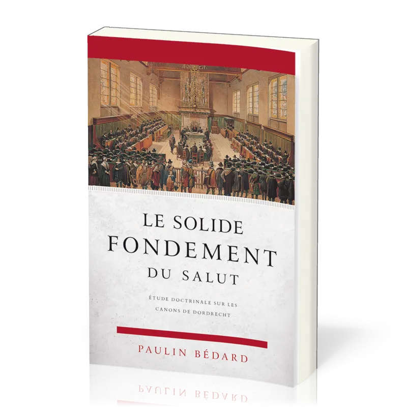 Solide fondement du salut, Le - Étude doctrinale sur les canons de Dordrecht