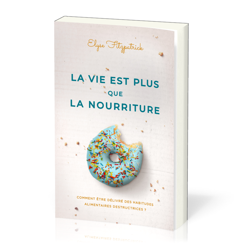 Vie est plus que de la nourriture, La - Comment être délivré des habitudes destructrices