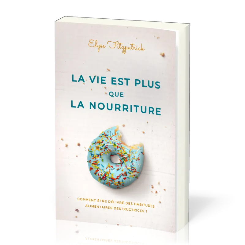 Vie est plus que de la nourriture, La - Comment être délivré des habitudes destructrices
