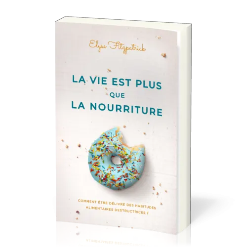 Vie est plus que de la nourriture, La - Comment être délivré des habitudes destructrices