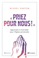 Priez pour nous ! - Apprendre à intercéder pour L'Eglise percécutée