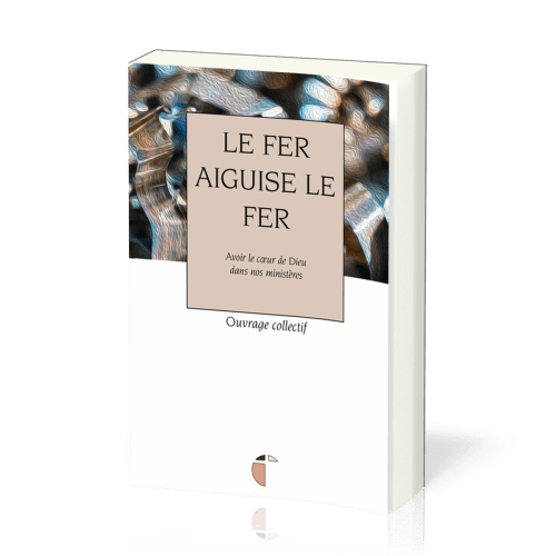 Fer aiguise le fer, Le - Avec le coeur de Dieu dans nos ministères