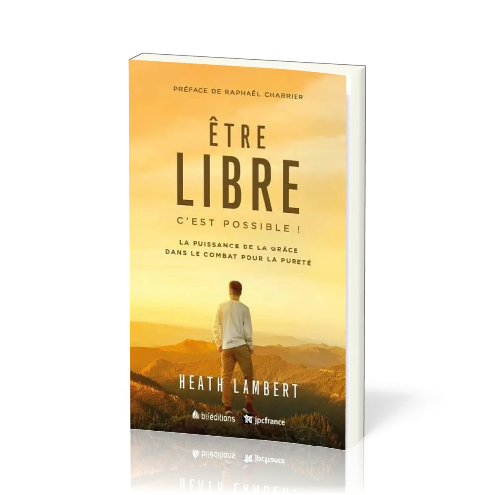 Etre libre, c'est possible ! : La puissance de la grâce dans le combat pour la pureté