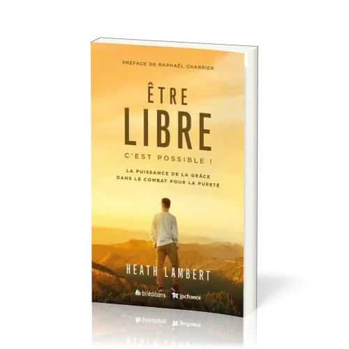 Etre libre, c'est possible ! : La puissance de la grâce dans le combat pour la pureté