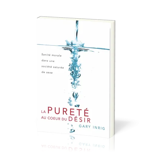 Pureté au cœur du désir, La - Sanité morale dans une société saturée de sexe