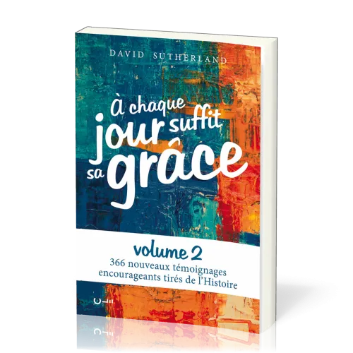 A chaque jour suffit sa grâce 2 - 366 nouveaux témoignages encourageants tirés de l’Histoire