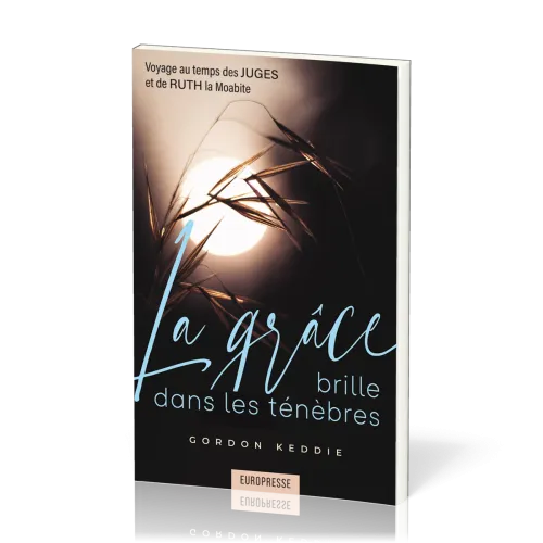 Grâce brille dans les ténèbres, La - Voyage au temps des Juges et de Ruth la Moabite