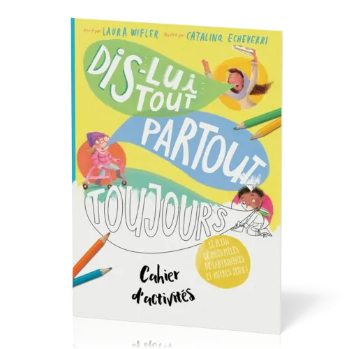 Cahier d'activités : Dis-lui tout, partout, toujours