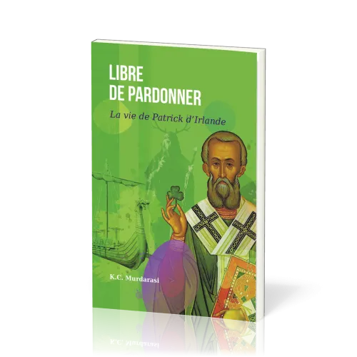 Libre de pardonner - La vie de Patrick d’Irlande